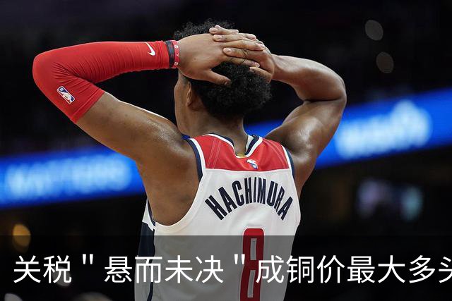 关税＂悬而未决＂成铜价最大多头：超百万吨铜流向美国，LME铜价破1.47万美元创新高