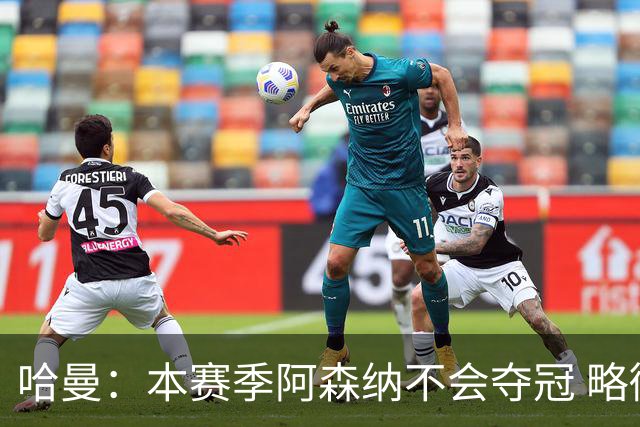哈曼：本赛季阿森纳不会夺冠 略微看好利物浦