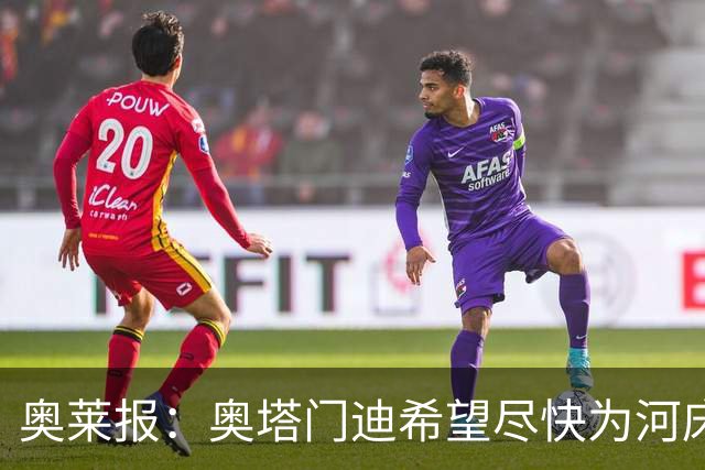 奥莱报：奥塔门迪希望尽快为河床队登场，可能放弃世界杯休假