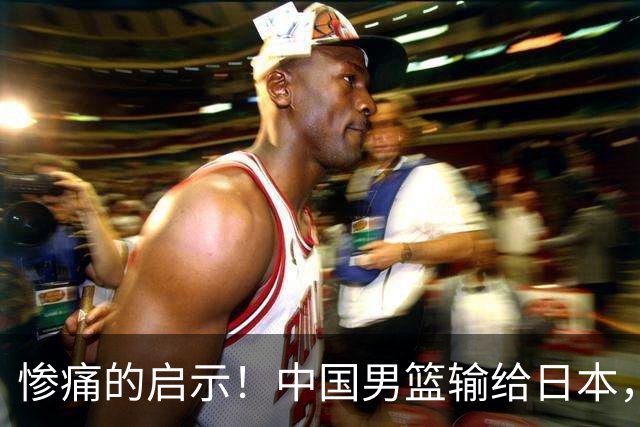 惨痛的启示！中国男篮输给日本，郭教练却不思反省？