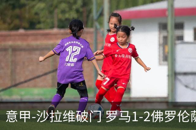 意甲-沙拉维破门 罗马1-2佛罗伦萨无缘前四