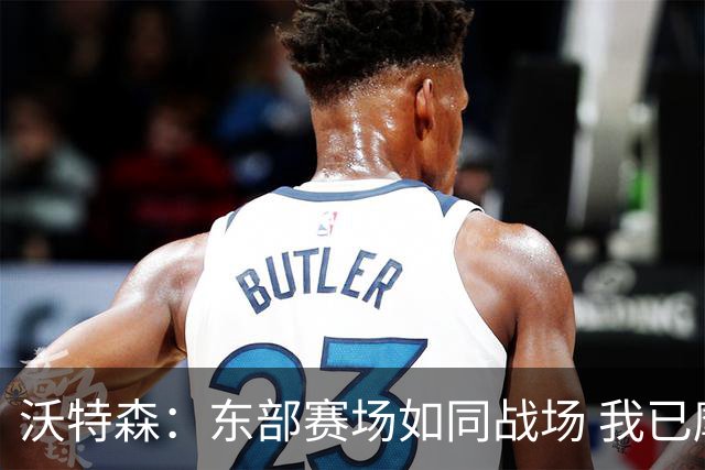 沃特森：东部赛场如同战场 我已摩拳擦掌准备出征