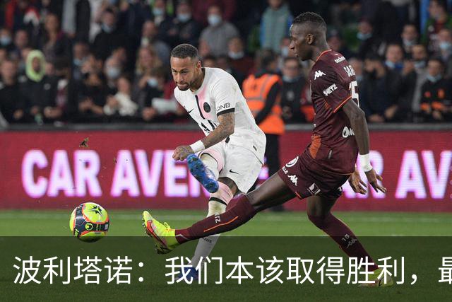 波利塔诺：我们本该取得胜利，最后25分钟比赛给了国米太多机会