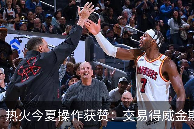 热火今夏操作获赞：交易得威金斯签汤普森，主持人称干得漂亮
