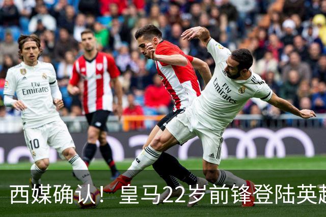 西媒确认！皇马22岁前锋登陆英超 转会费7000万 打破队史引援纪录