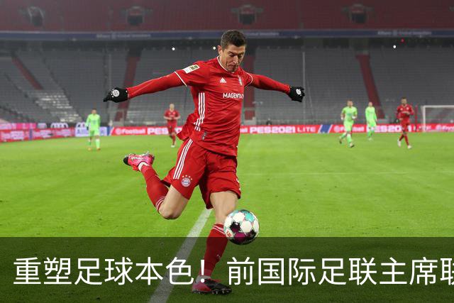 重塑足球本色！前国际足联主席联合西甲主席呼吁因凡蒂诺辞职