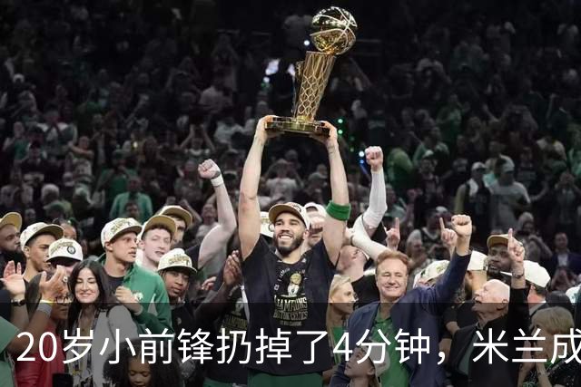 20岁小前锋扔掉了4分钟，米兰成心愿乐园